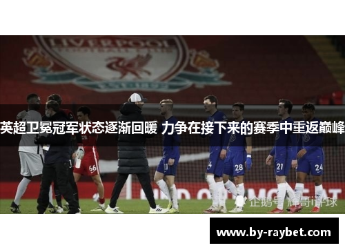 英超卫冕冠军状态逐渐回暖 力争在接下来的赛季中重返巅峰