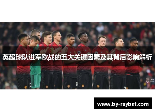 英超球队进军欧战的五大关键因素及其背后影响解析