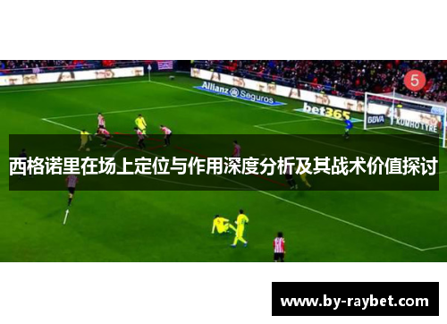 西格诺里在场上定位与作用深度分析及其战术价值探讨 西格诺里在场上定位与作用深度分析及其战术价值探讨