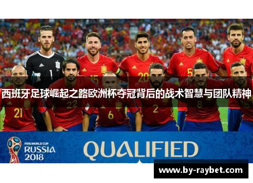 西班牙足球崛起之路欧洲杯夺冠背后的战术智慧与团队精神