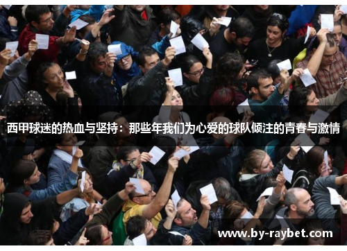 西甲球迷的热血与坚持:那些年我们为心爱的球队倾注的青春与激情 西甲球迷的热血与坚持:那些年我们为心爱的球队倾注的青春与激情