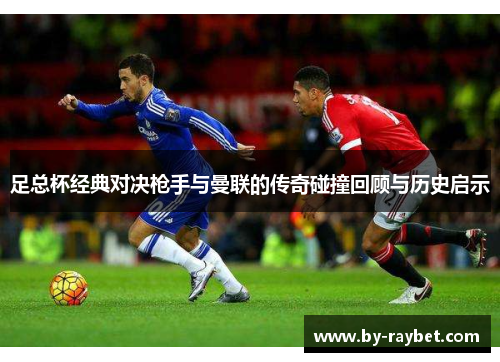 足总杯经典对决枪手与曼联的传奇碰撞回顾与历史启示 足总杯经典对决枪手与曼联的传奇碰撞回顾与历史启示