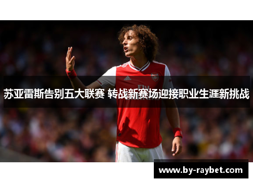 苏亚雷斯告别五大联赛 转战新赛场迎接职业生涯新挑战 苏亚雷斯告别五大联赛 转战新赛场迎接职业生涯新挑战