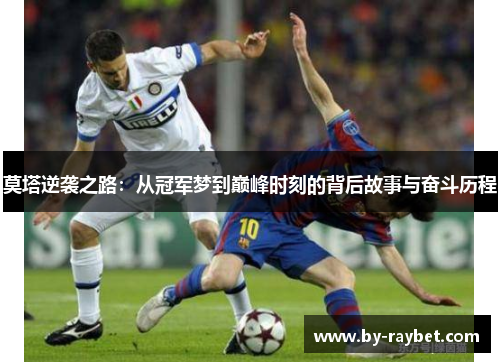 莫塔逆袭之路:从冠军梦到巅峰时刻的背后故事与奋斗历程 莫塔逆袭之路:从冠军梦到巅峰时刻的背后故事与奋斗历程