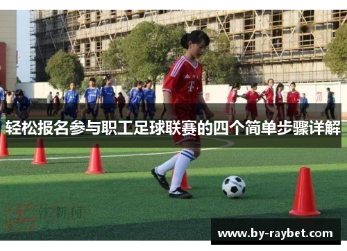轻松报名参与职工足球联赛的四个简单步骤详解