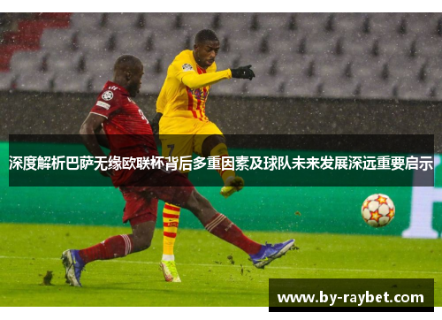 深度解析巴萨无缘欧联杯背后多重因素及球队未来发展深远重要启示 深度解析巴萨无缘欧联杯背后多重因素及球队未来发展深远重要启示