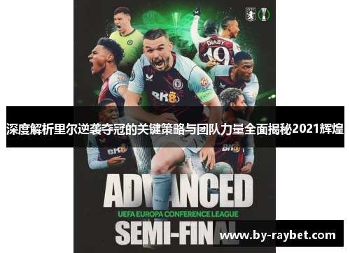 深度解析里尔逆袭夺冠的关键策略与团队力量全面揭秘2021辉煌 深度解析里尔逆袭夺冠的关键策略与团队力量全面揭秘2021辉煌