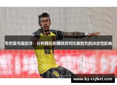 韦世豪与周定洋：分析两位关键球员对比赛胜负的决定性影响