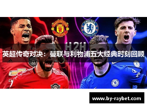 英超传奇对决：曼联与利物浦五大经典时刻回顾