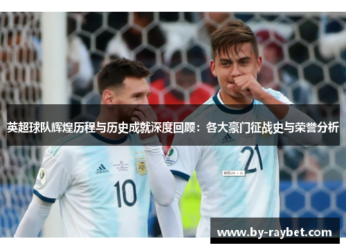 英超球队辉煌历程与历史成就深度回顾:各大豪门征战史与荣誉分析 英超球队辉煌历程与历史成就深度回顾:各大豪门征战史与荣誉分析