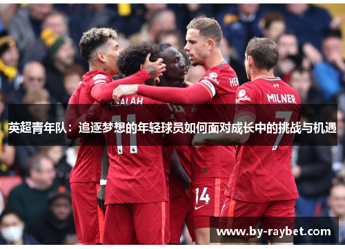 英超青年队：追逐梦想的年轻球员如何面对成长中的挑战与机遇