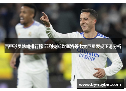 西甲球员跌幅排行榜 菲利克斯坎塞洛等七大巨星表现下滑分析