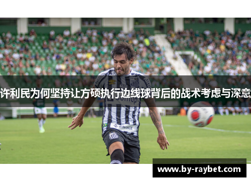 许利民为何坚持让方硕执行边线球背后的战术考虑与深意