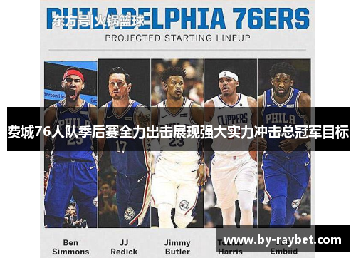 费城76人队季后赛全力出击展现强大实力冲击总冠军目标 费城76人队季后赛全力出击展现强大实力冲击总冠军目标