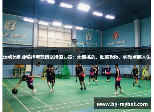 运动员职业精神与竞技坚持的力量：无畏挑战，超越极限，铸就卓越人生
