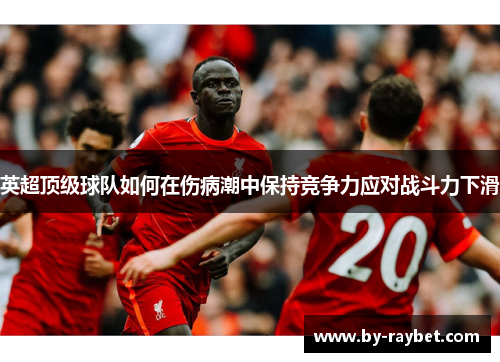 英超顶级球队如何在伤病潮中保持竞争力应对战斗力下滑