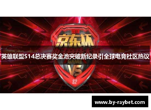 英雄联盟S14总决赛奖金池突破新纪录引全球电竞社区热议