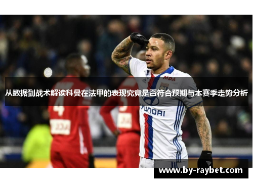 从数据到战术解读科曼在法甲的表现究竟是否符合预期与本赛季走势分析