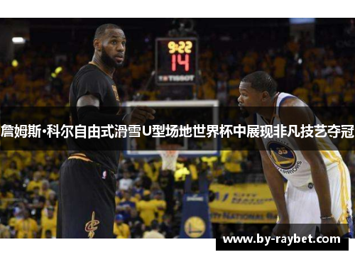 詹姆斯·科尔自由式滑雪U型场地世界杯中展现非凡技艺夺冠