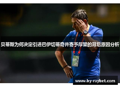 贝蒂斯为何决定引进巴伊切蒂奇并寄予厚望的背后原因分析 贝蒂斯为何决定引进巴伊切蒂奇并寄予厚望的背后原因分析