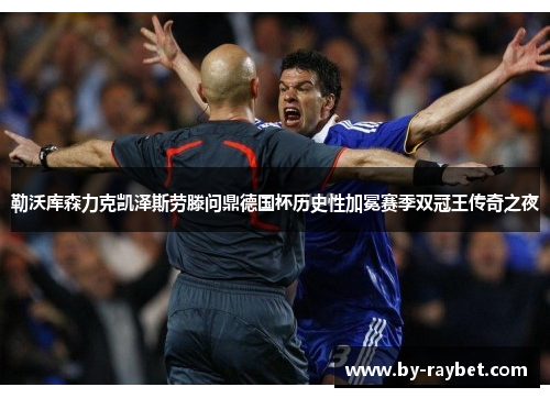 勒沃库森力克凯泽斯劳滕问鼎德国杯历史性加冕赛季双冠王传奇之夜 勒沃库森力克凯泽斯劳滕问鼎德国杯历史性加冕赛季双冠王传奇之夜