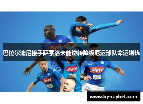 巴拉尔迪尼接手萨索洛未能逆转降级厄运球队命运堪忧