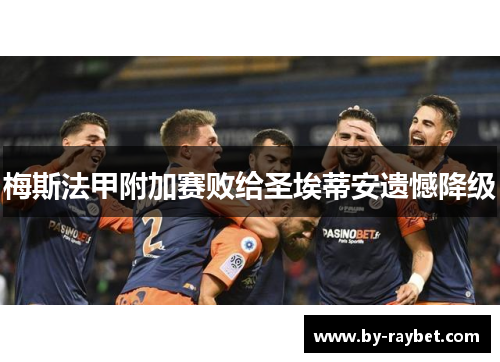 梅斯法甲附加赛败给圣埃蒂安遗憾降级