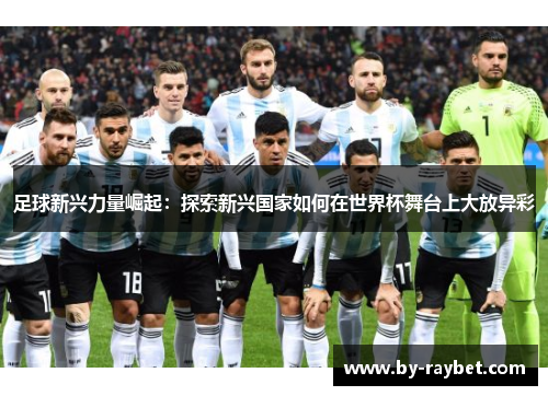 足球新兴力量崛起：探索新兴国家如何在世界杯舞台上大放异彩