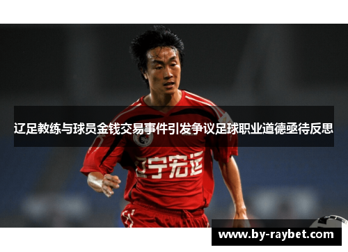 辽足教练与球员金钱交易事件引发争议足球职业道德亟待反思