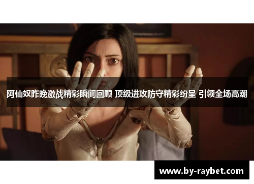 阿仙奴昨晚激战精彩瞬间回顾 顶级进攻防守精彩纷呈 引领全场高潮