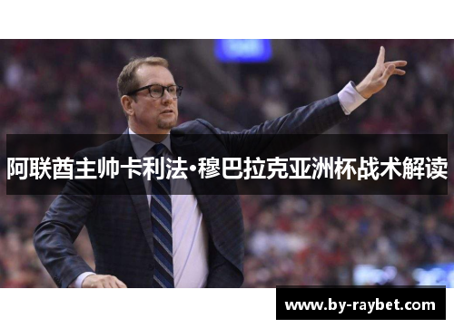 阿联酋主帅卡利法·穆巴拉克亚洲杯战术解读 阿联酋主帅卡利法·穆巴拉克亚洲杯战术解读