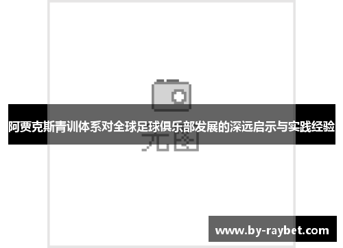 阿贾克斯青训体系对全球足球俱乐部发展的深远启示与实践经验