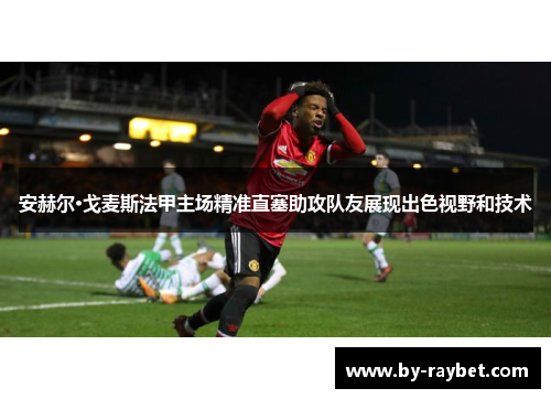 安赫尔·戈麦斯法甲主场精准直塞助攻队友展现出色视野和技术